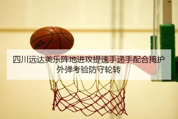 四川远达美乐阵地进攻提速手递手配合掩护外弹考验防守轮转